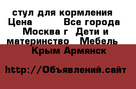 стул для кормления › Цена ­ 300 - Все города, Москва г. Дети и материнство » Мебель   . Крым,Армянск